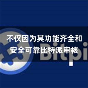 不仅因为其功能齐全和安全可靠比特派审核