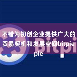 不错为初创企业提供广大的贸易契机和发展空间bitpie