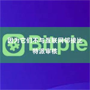 因为它们不与互联网邻接比特派审核